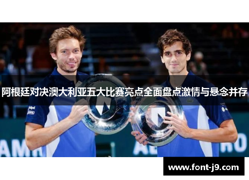 阿根廷对决澳大利亚五大比赛亮点全面盘点激情与悬念并存