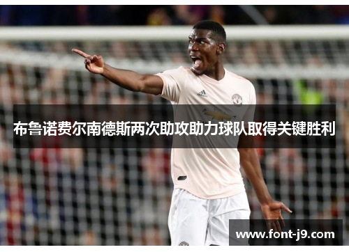 布鲁诺费尔南德斯两次助攻助力球队取得关键胜利 布鲁诺费尔南德斯两次助攻助力球队取得关键胜利