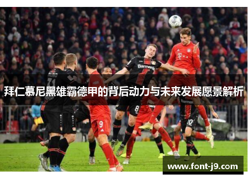 拜仁慕尼黑雄霸德甲的背后动力与未来发展愿景解析 拜仁慕尼黑雄霸德甲的背后动力与未来发展愿景解析