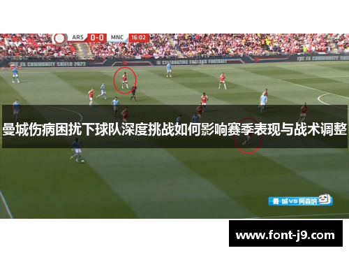 曼城伤病困扰下球队深度挑战如何影响赛季表现与战术调整 曼城伤病困扰下球队深度挑战如何影响赛季表现与战术调整