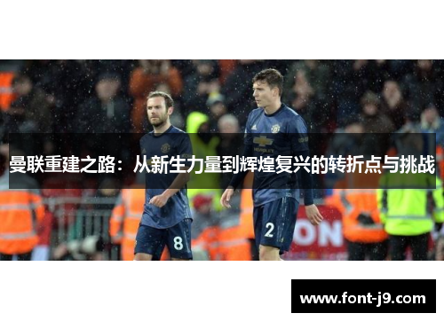 曼联重建之路：从新生力量到辉煌复兴的转折点与挑战