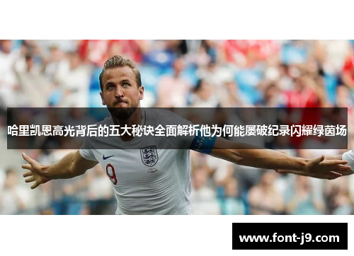 哈里凯恩高光背后的五大秘诀全面解析他为何能屡破纪录闪耀绿茵场