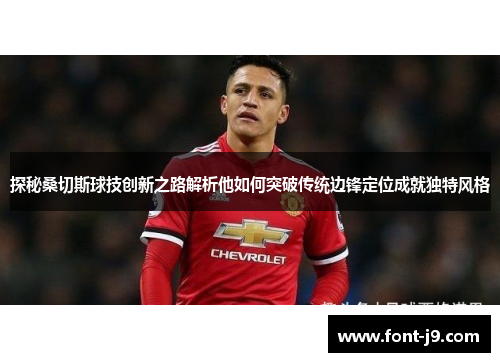 探秘桑切斯球技创新之路解析他如何突破传统边锋定位成就独特风格