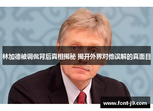 林加德被调侃背后真相揭秘 揭开外界对他误解的真面目