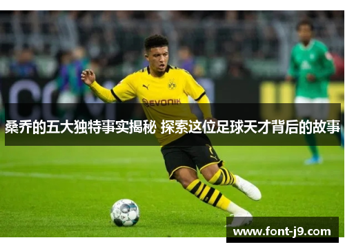 桑乔的五大独特事实揭秘 探索这位足球天才背后的故事 桑乔的五大独特事实揭秘 探索这位足球天才背后的故事