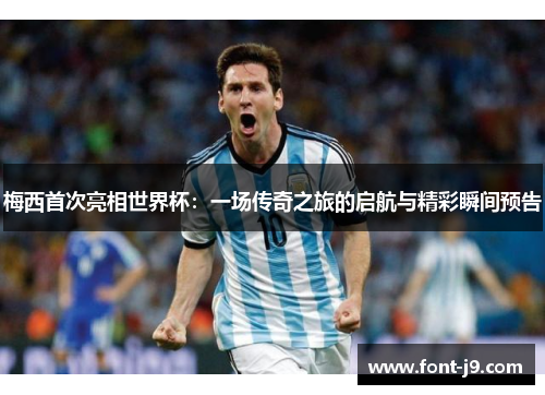 梅西首次亮相世界杯：一场传奇之旅的启航与精彩瞬间预告
