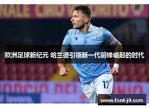 欧洲足球新纪元 哈兰德引领新一代前锋崛起的时代