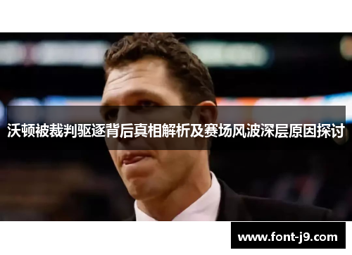 沃顿被裁判驱逐背后真相解析及赛场风波深层原因探讨