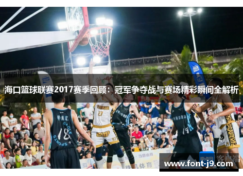 海口篮球联赛2017赛季回顾:冠军争夺战与赛场精彩瞬间全解析 海口篮球联赛2017赛季回顾:冠军争夺战与赛场精彩瞬间全解析