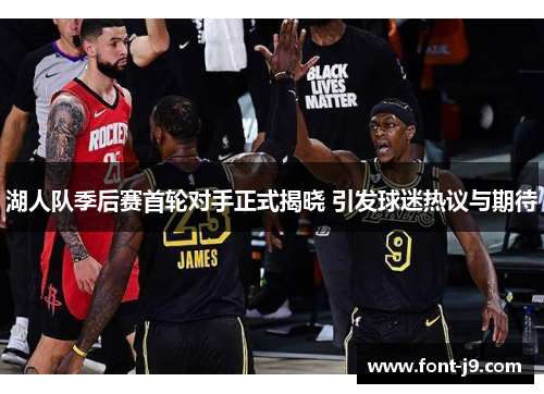 湖人队季后赛首轮对手正式揭晓 引发球迷热议与期待 湖人队季后赛首轮对手正式揭晓 引发球迷热议与期待