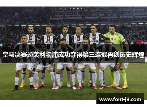 皇马决赛逆袭利物浦成功夺得第三连冠再创历史辉煌