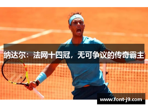 纳达尔：法网十四冠，无可争议的传奇霸主