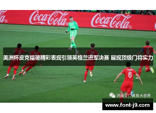 美洲杯皮克福德精彩表现引领英格兰进军决赛 展现顶级门将实力