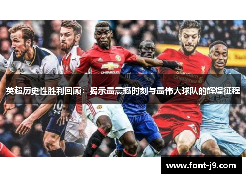 英超历史性胜利回顾：揭示最震撼时刻与最伟大球队的辉煌征程