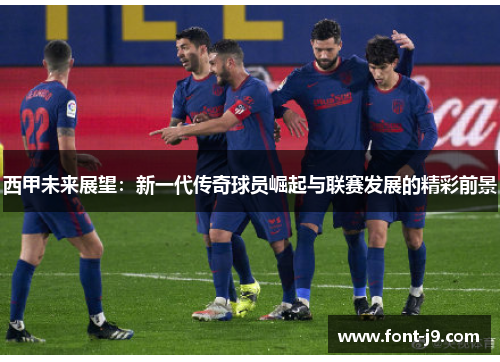 西甲未来展望：新一代传奇球员崛起与联赛发展的精彩前景