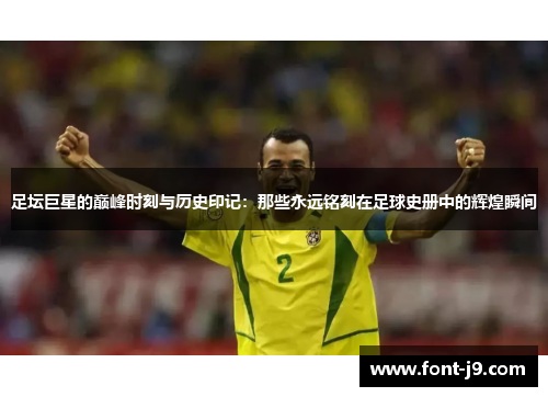 足坛巨星的巅峰时刻与历史印记:那些永远铭刻在足球史册中的辉煌瞬间 足坛巨星的巅峰时刻与历史印记:那些永远铭刻在足球史册中的辉煌瞬间