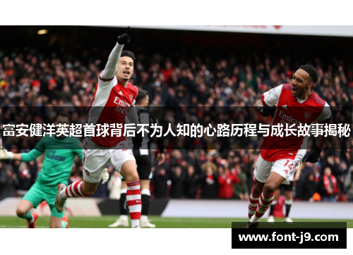 富安健洋英超首球背后不为人知的心路历程与成长故事揭秘