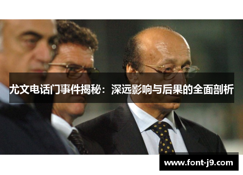 尤文电话门事件揭秘:深远影响与后果的全面剖析 尤文电话门事件揭秘:深远影响与后果的全面剖析