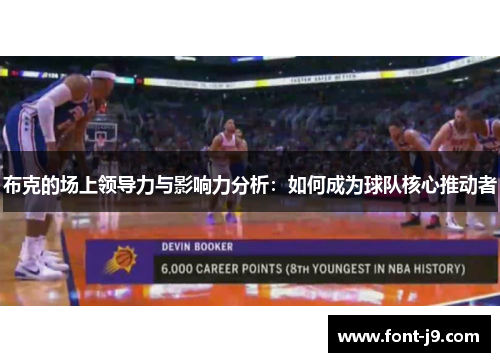 布克的场上领导力与影响力分析:如何成为球队核心推动者 布克的场上领导力与影响力分析:如何成为球队核心推动者