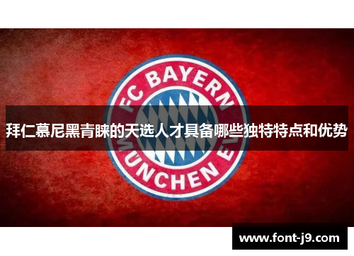 拜仁慕尼黑青睐的天选人才具备哪些独特特点和优势 拜仁慕尼黑青睐的天选人才具备哪些独特特点和优势