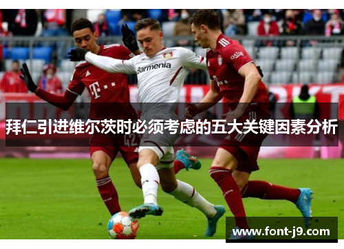 拜仁引进维尔茨时必须考虑的五大关键因素分析 拜仁引进维尔茨时必须考虑的五大关键因素分析