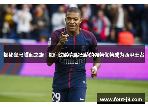 揭秘皇马崛起之路：如何逆袭克服巴萨的强势优势成为西甲王者