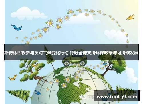 斯特林积极参与反对气候变化行动 呼吁全球支持环保政策与可持续发展 斯特林积极参与反对气候变化行动 呼吁全球支持环保政策与可持续发展