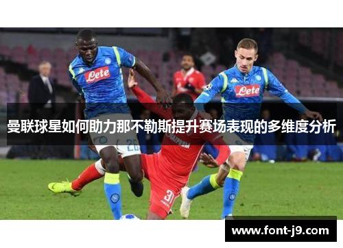 曼联球星如何助力那不勒斯提升赛场表现的多维度分析 曼联球星如何助力那不勒斯提升赛场表现的多维度分析
