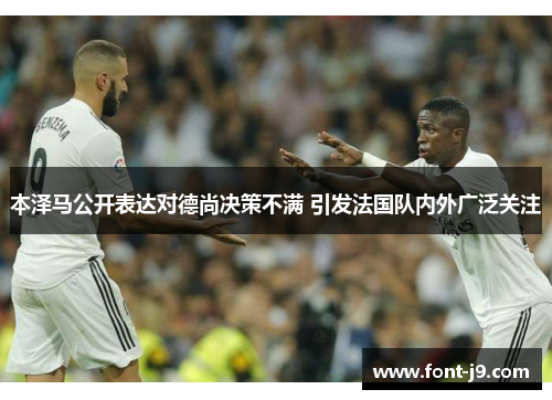 本泽马公开表达对德尚决策不满 引发法国队内外广泛关注