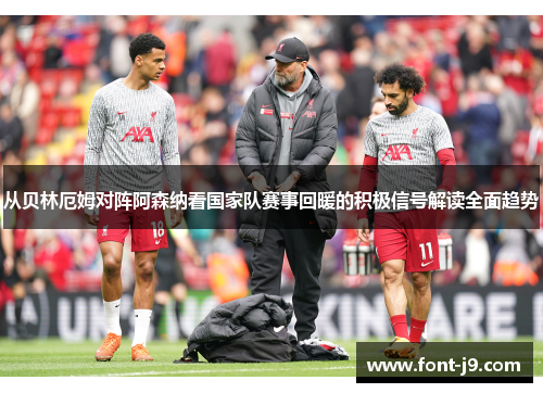 从贝林厄姆对阵阿森纳看国家队赛事回暖的积极信号解读全面趋势