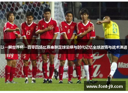 以一届世界杯一百零四场比赛串联足球荣耀与时代记忆全球激情与战术演进 以一届世界杯一百零四场比赛串联足球荣耀与时代记忆全球激情与战术演进