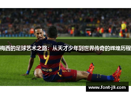 梅西的足球艺术之路:从天才少年到世界传奇的辉煌历程 梅西的足球艺术之路:从天才少年到世界传奇的辉煌历程