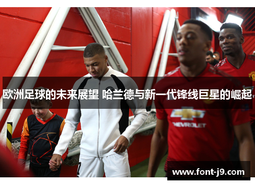 欧洲足球的未来展望 哈兰德与新一代锋线巨星的崛起