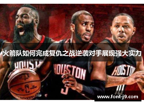 火箭队如何完成复仇之战逆袭对手展现强大实力 火箭队如何完成复仇之战逆袭对手展现强大实力