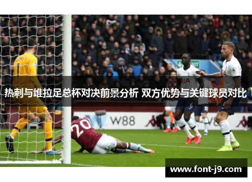 热刺与维拉足总杯对决前景分析 双方优势与关键球员对比 热刺与维拉足总杯对决前景分析 双方优势与关键球员对比