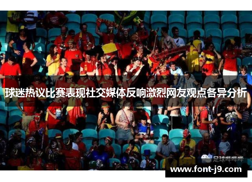 球迷热议比赛表现社交媒体反响激烈网友观点各异分析 球迷热议比赛表现社交媒体反响激烈网友观点各异分析