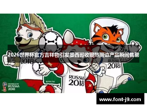 2026世界杯官方吉祥物引发墨西哥收藏热周边产品瞬间售罄