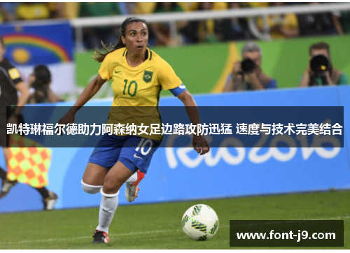 凯特琳福尔德助力阿森纳女足边路攻防迅猛 速度与技术完美结合