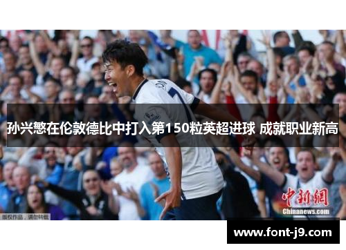 孙兴慜在伦敦德比中打入第150粒英超进球 成就职业新高