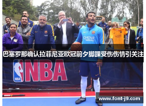 巴塞罗那确认拉菲尼亚欧冠前夕脚踝受伤伤情引关注 巴塞罗那确认拉菲尼亚欧冠前夕脚踝受伤伤情引关注