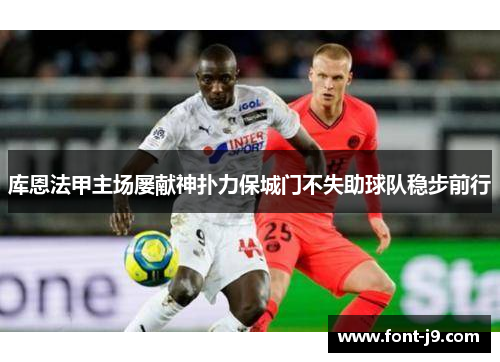 库恩法甲主场屡献神扑力保城门不失助球队稳步前行