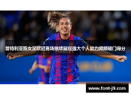 普特利亚斯女足欧冠赛场继续展现强大个人能力频频破门得分