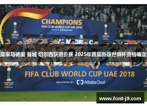 皇家马德里 曼城 切尔西获邀参赛 2025年首届新版世俱杯资格确定