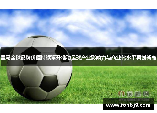 皇马全球品牌价值持续攀升推动足球产业影响力与商业化水平再创新高 皇马全球品牌价值持续攀升推动足球产业影响力与商业化水平再创新高