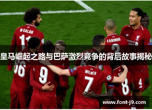 皇马崛起之路与巴萨激烈竞争的背后故事揭秘 皇马崛起之路与巴萨激烈竞争的背后故事揭秘