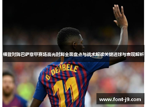 福登对阵巴萨意甲赛场高光时刻全面盘点与战术解读关键进球与表现解析