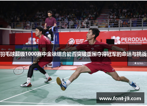 羽毛球超级1000赛中金徐组合能否突破重围夺得冠军的命运与挑战