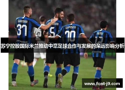 苏宁控股国际米兰推动中意足球合作与发展的深远影响分析