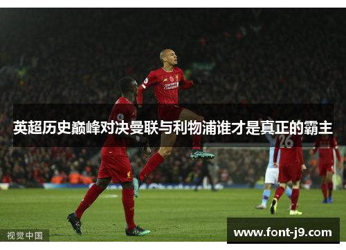 英超历史巅峰对决曼联与利物浦谁才是真正的霸主