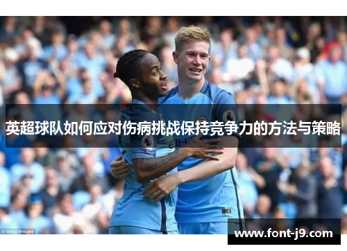 英超球队如何应对伤病挑战保持竞争力的方法与策略